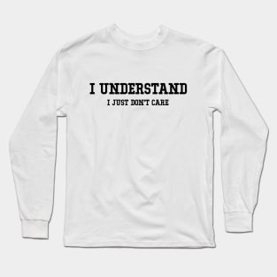 I Understand I Just Don't Care Funny Humor Sarcastic Long Sleeve T-Shirt